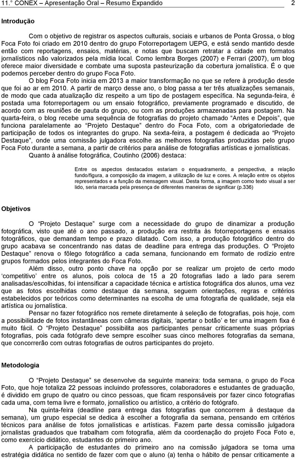 Como lembra Borges (2007) e Ferrari (2007), um blog oferece maior diversidade e combate uma suposta pasteurização da cobertura jornalística. É o que podemos perceber dentro do grupo Foca Foto.