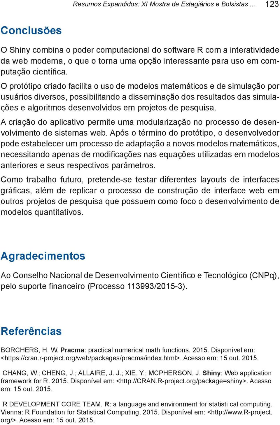 O protótipo criado facilita o uso de modelos matemáticos e de simulação por usuários diversos, possibilitando a disseminação dos resultados das simulações e algoritmos desenvolvidos em projetos de