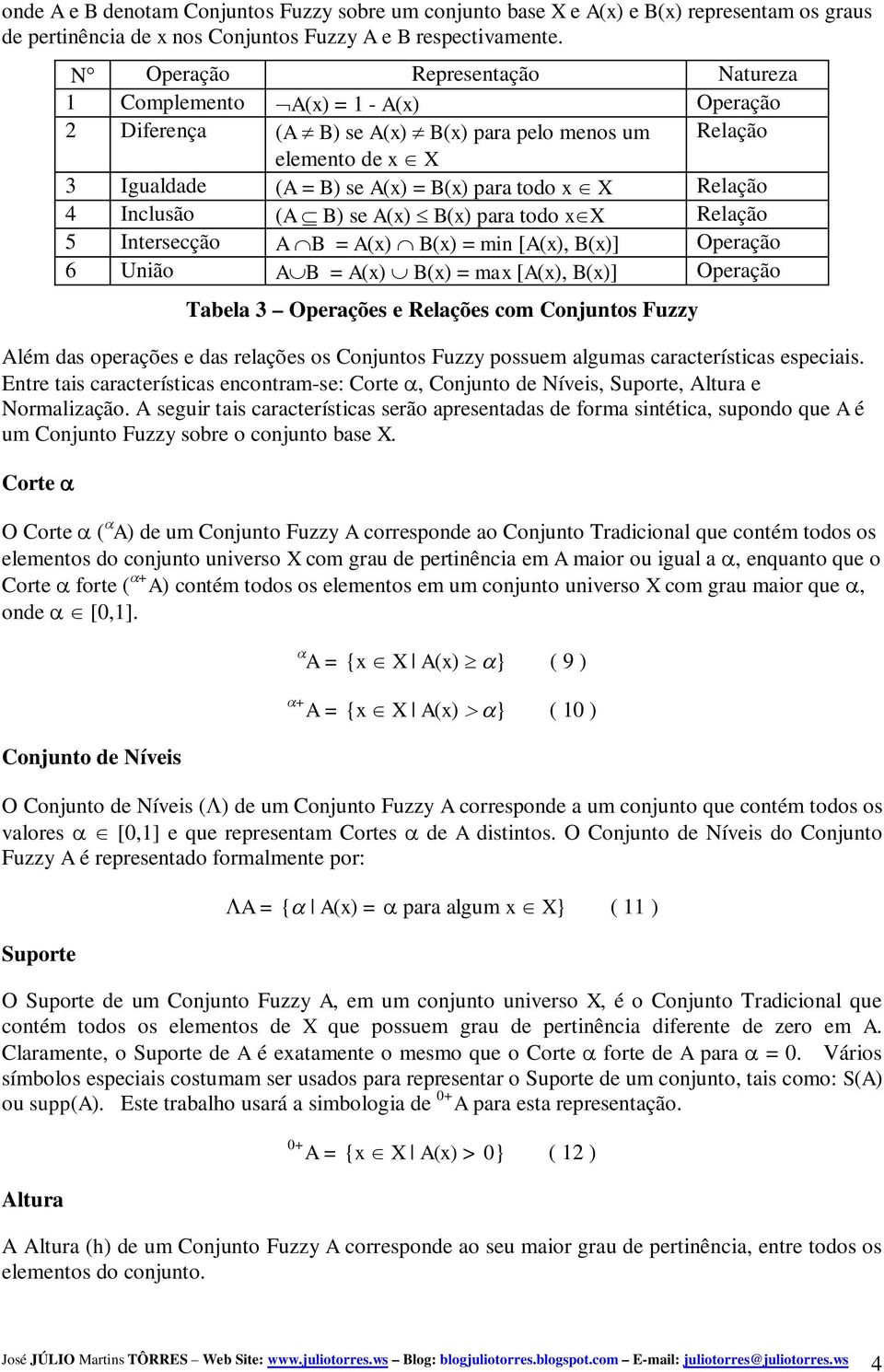 Relação 4 Inclusão (A B) se A(x) B(x) para todo x X Relação 5 Intersecção A B = A(x) B(x) = min [A(x), B(x)] Operação 6 União A B = A(x) B(x) = max [A(x), B(x)] Operação Tabela 3 Operações e Relações