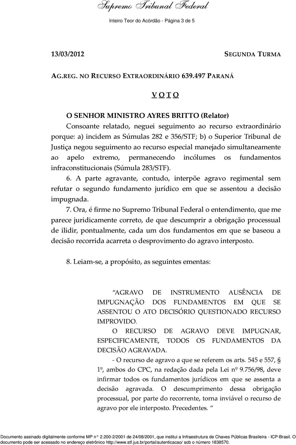 e 356/STF; b) o Superior Tribunal de Justiça negou seguimento ao recurso especial manejado simultaneamente ao apelo extremo, permanecendo incólumes os fundamentos infraconstitucionais (Súmula