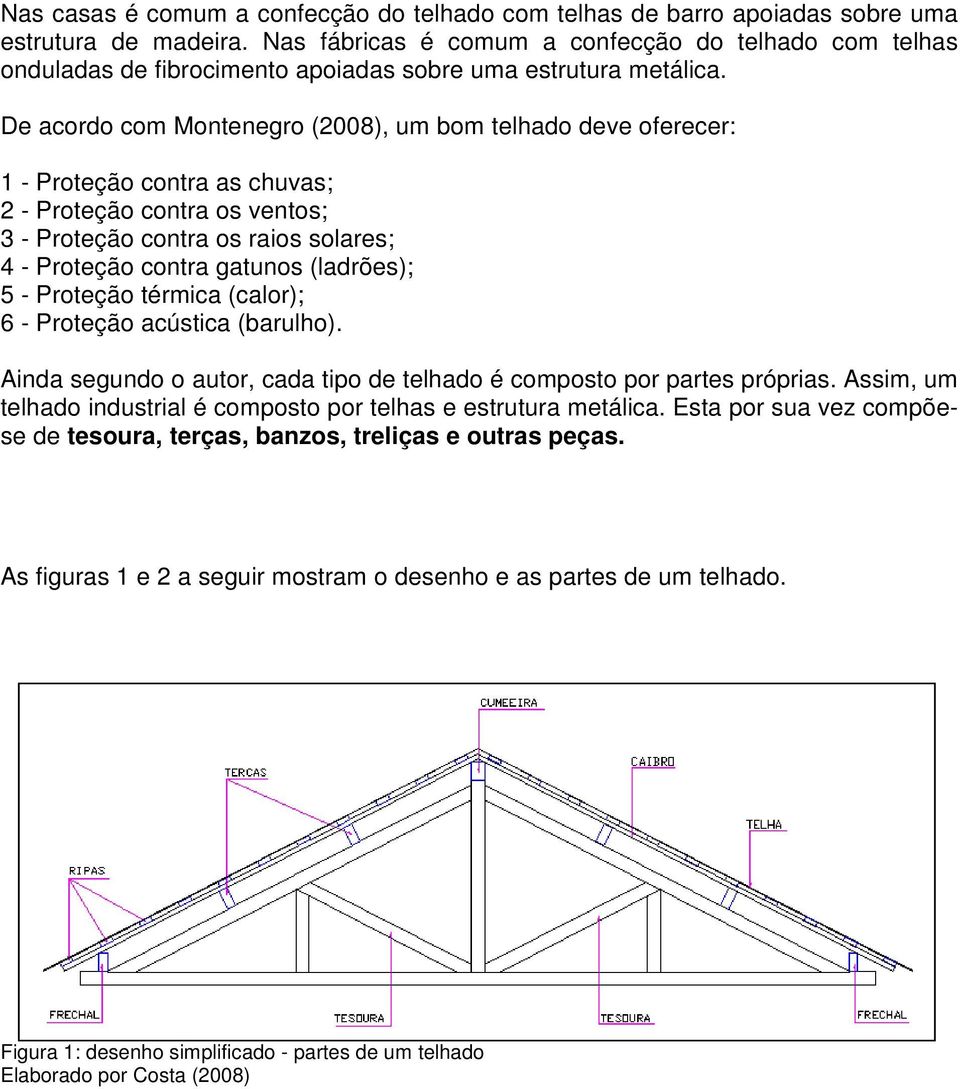 De acordo com Montenegro (2008), um bom telhado deve oferecer: 1 - Proteção contra as chuvas; 2 - Proteção contra os ventos; 3 - Proteção contra os raios solares; 4 - Proteção contra gatunos