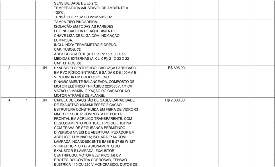 LITROS: 06 3 1 UN EXAUSTOR CENTRÍFUGO, CARCAÇA FABRICADO R$ 698,00 EM PVC RÍGIDO ENTRADA E SAÍDA 0 DE 100MM E VENTOINHA EM POLIPROPILENO DINAMICAMENTE BALANCEADA, COMPOSTO DE MOTOR ELÉTRICO TRIFÁSICO