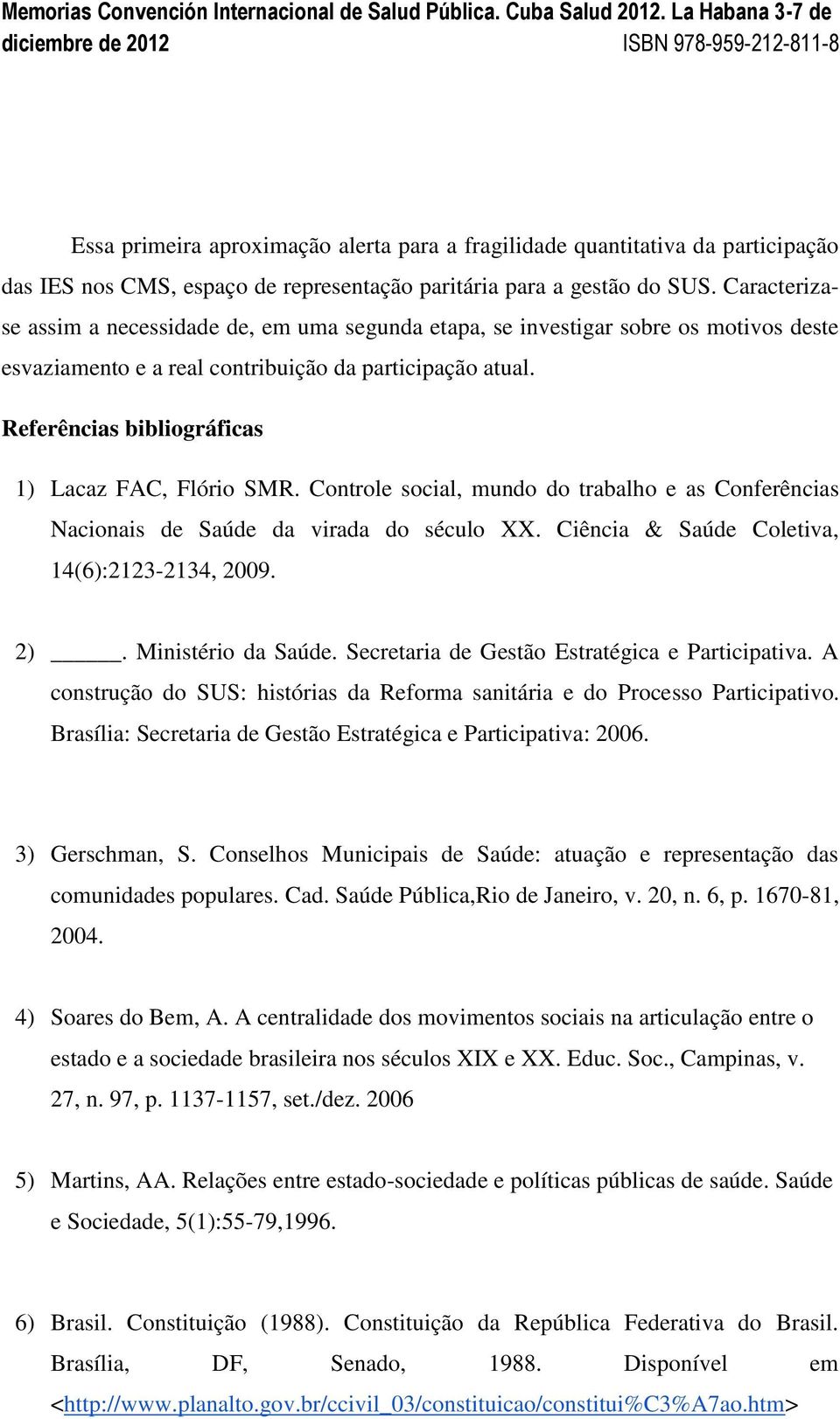 Referências bibliográficas 1) Lacaz FAC, Flório SMR. Controle social, mundo do trabalho e as Conferências Nacionais de Saúde da virada do século XX. Ciência & Saúde Coletiva, 14(6):2123-2134, 2009.