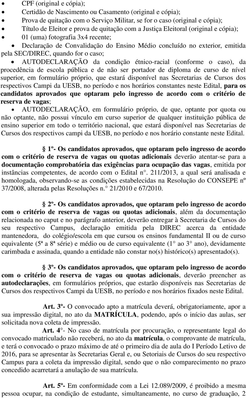 condição étnico-racial (conforme o caso), da procedência de escola pública e de não ser portador de diploma de curso de nível superior, em formulário próprio, que estará disponível nas Secretarias de