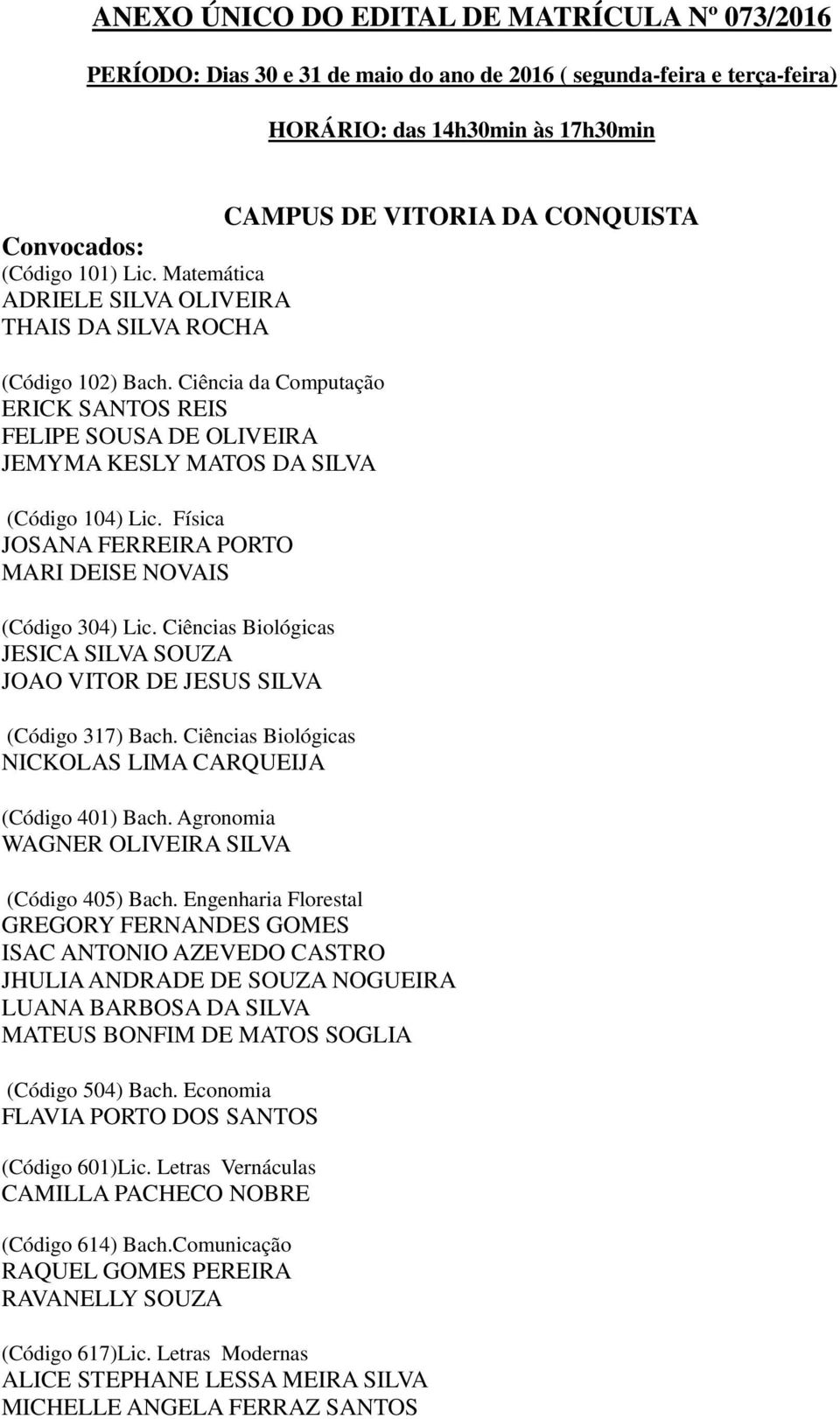 Ciência da Computação ERICK SANTOS REIS FELIPE SOUSA DE OLIVEIRA JEMYMA KESLY MATOS DA SILVA (Código 104) Lic. Física JOSANA FERREIRA PORTO MARI DEISE NOVAIS (Código 304) Lic.