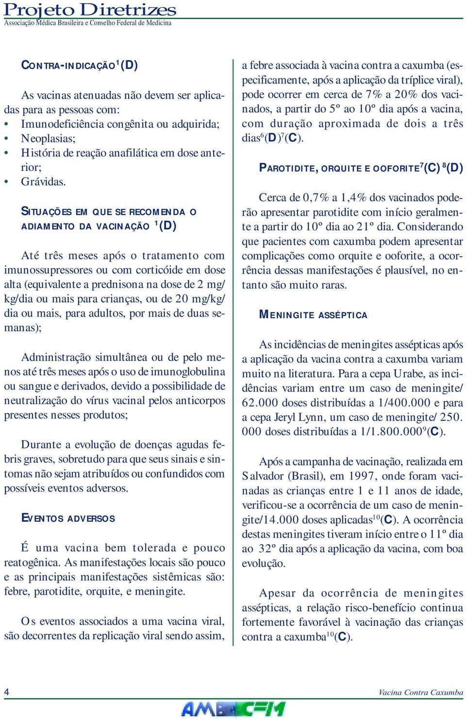 mais para crianças, ou de 20 mg/kg/ dia ou mais, para adultos, por mais de duas semanas); Administração simultânea ou de pelo menos até três meses após o uso de imunoglobulina ou sangue e derivados,