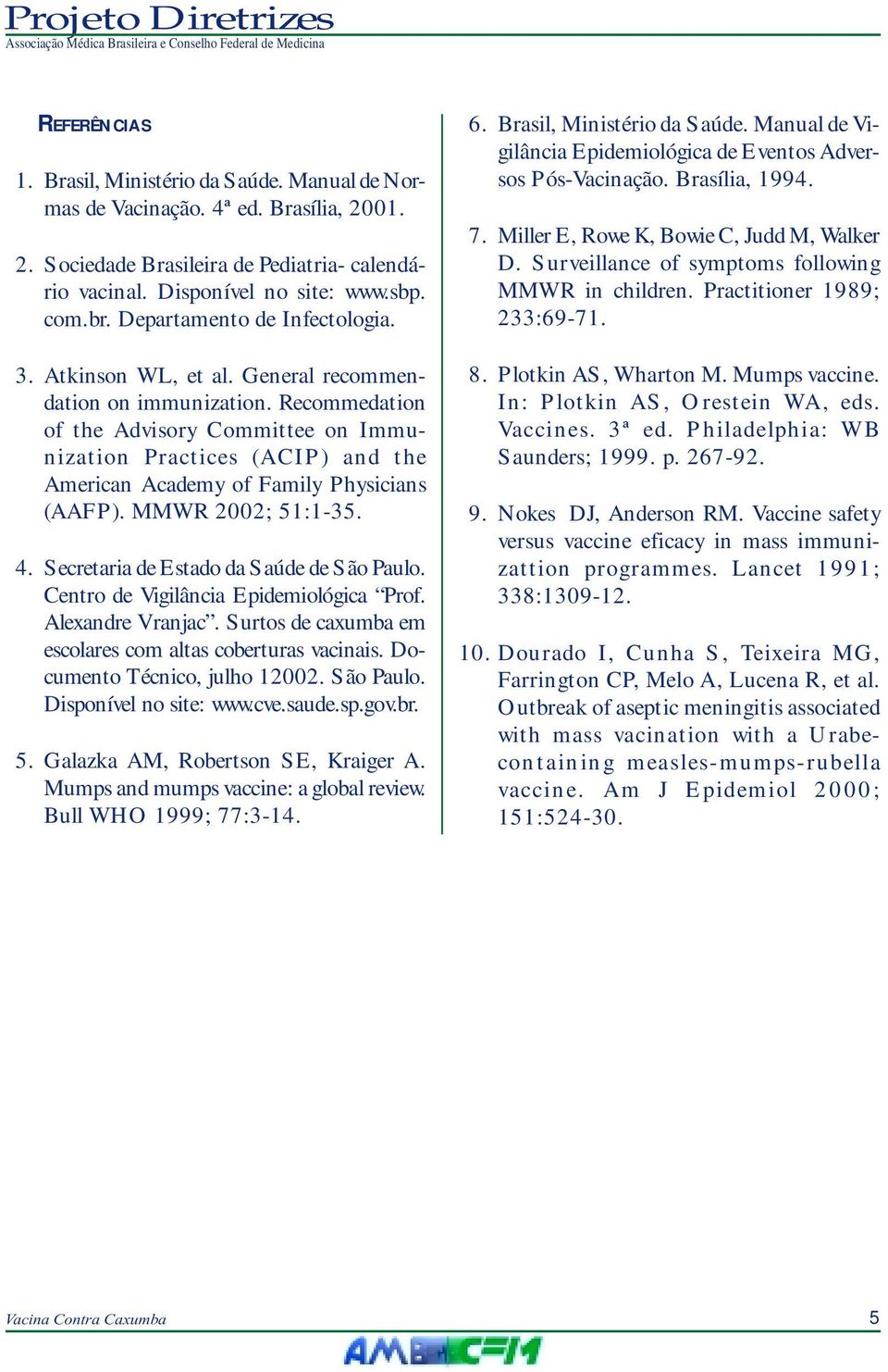 Recommedation of the Advisory Committee on Immunization Practices (ACIP) and the American Academy of Family Physicians (AAFP). MMWR 2002; 51:1-35. 4. Secretaria de Estado da Saúde de São Paulo.