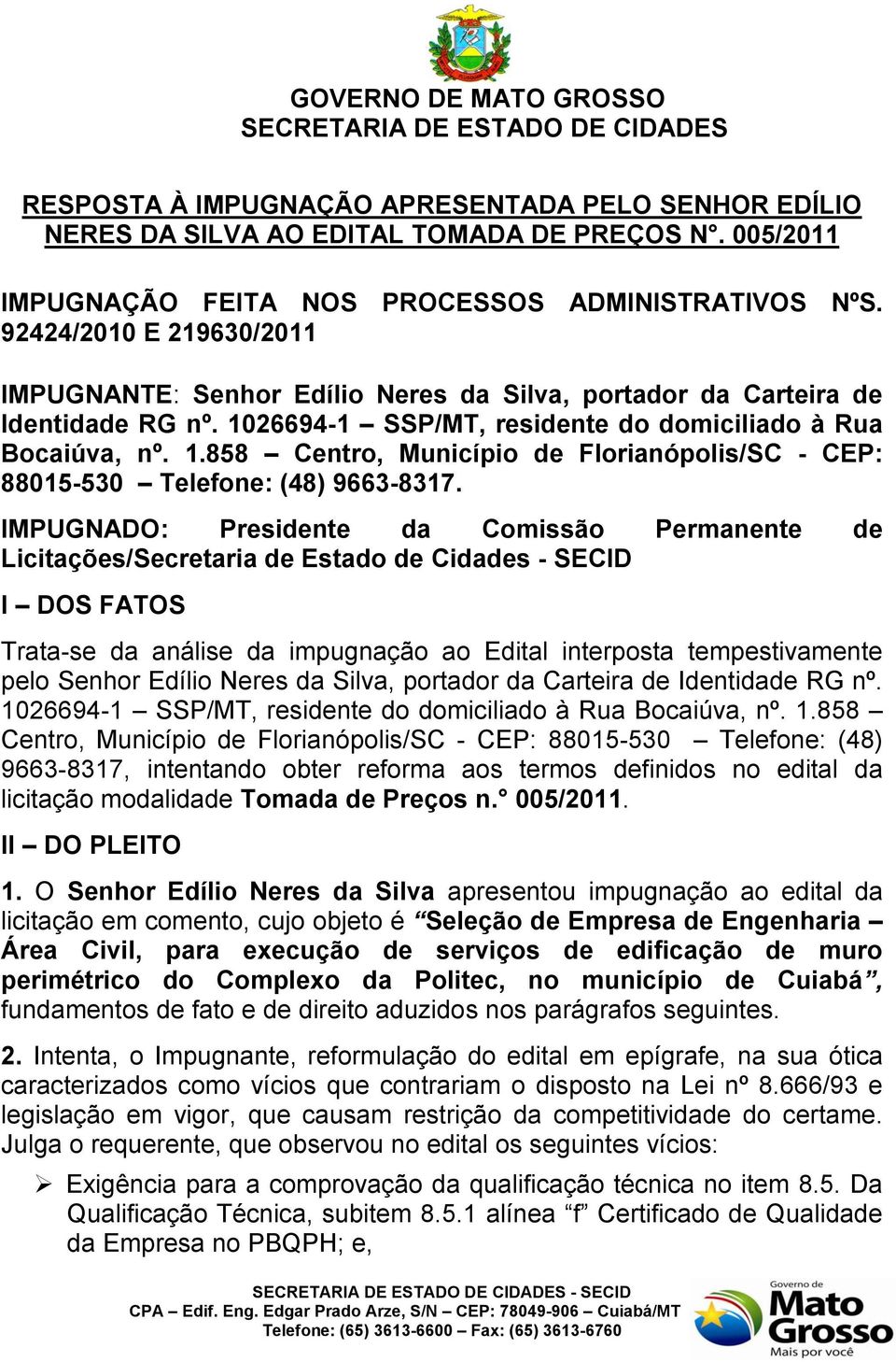 IMPUGNADO: Presidente da Comissão Permanente de Licitações/Secretaria de Estado de Cidades - SECID I DOS FATOS Trata-se da análise da impugnação ao Edital interposta tempestivamente pelo Senhor