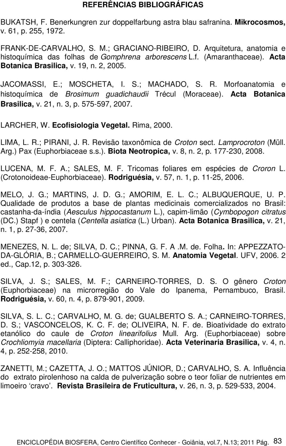 Morfoanatomia e histoquímica de Brosimum guadichaudii Trécul (Moraceae). Acta Botanica Brasilica, v. 21, n. 3, p. 575-597, 2007. LARCHER, W. Ecofisiologia Vegetal. Rima, 2000. LIMA, L. R.; PIRANI, J.