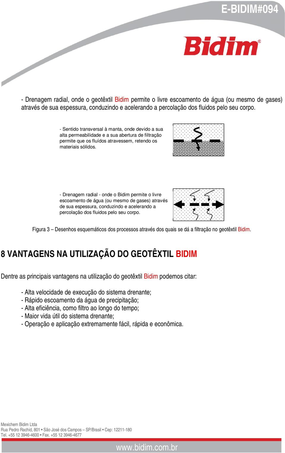 - Drenagem radial - onde o Bidim permite o livre escoamento de água (ou mesmo de gases) através de sua espessura, conduzindo e acelerando a percolação dos fluidos pelo seu corpo.