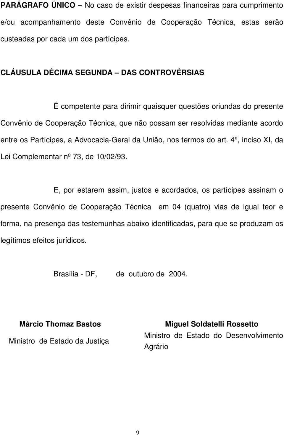 Partícipes, a Advocacia-Geral da União, nos termos do art. 4º, inciso XI, da Lei Complementar nº 73, de 10/02/93.