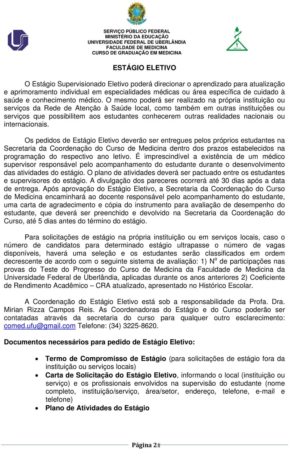 O mesmo poderá ser realizado na própria instituição ou serviços da Rede de Atenção à Saúde local, como também em outras instituições ou serviços que possibilitem aos estudantes conhecerem outras