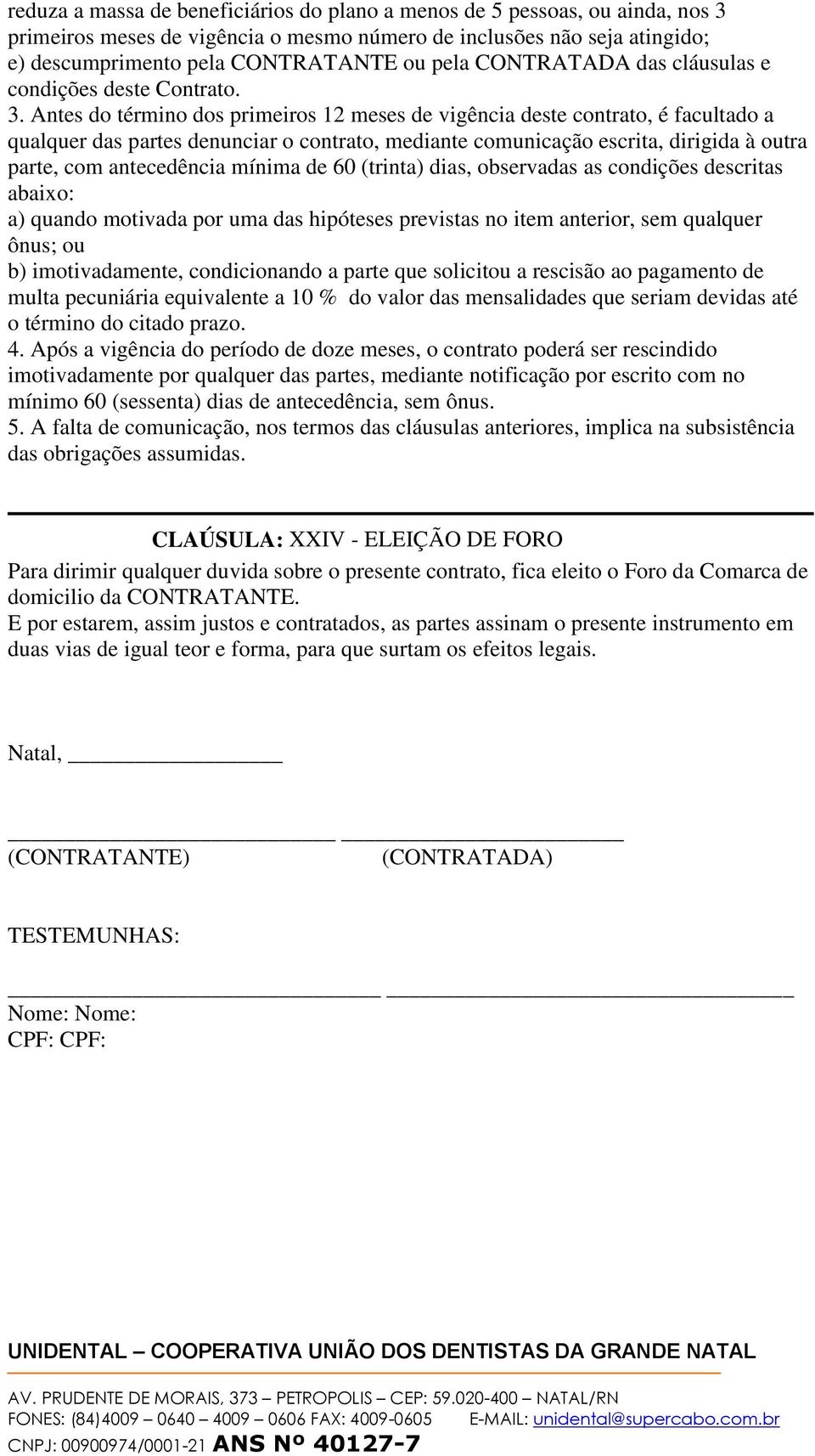 Antes do término dos primeiros 12 meses de vigência deste contrato, é facultado a qualquer das partes denunciar o contrato, mediante comunicação escrita, dirigida à outra parte, com antecedência