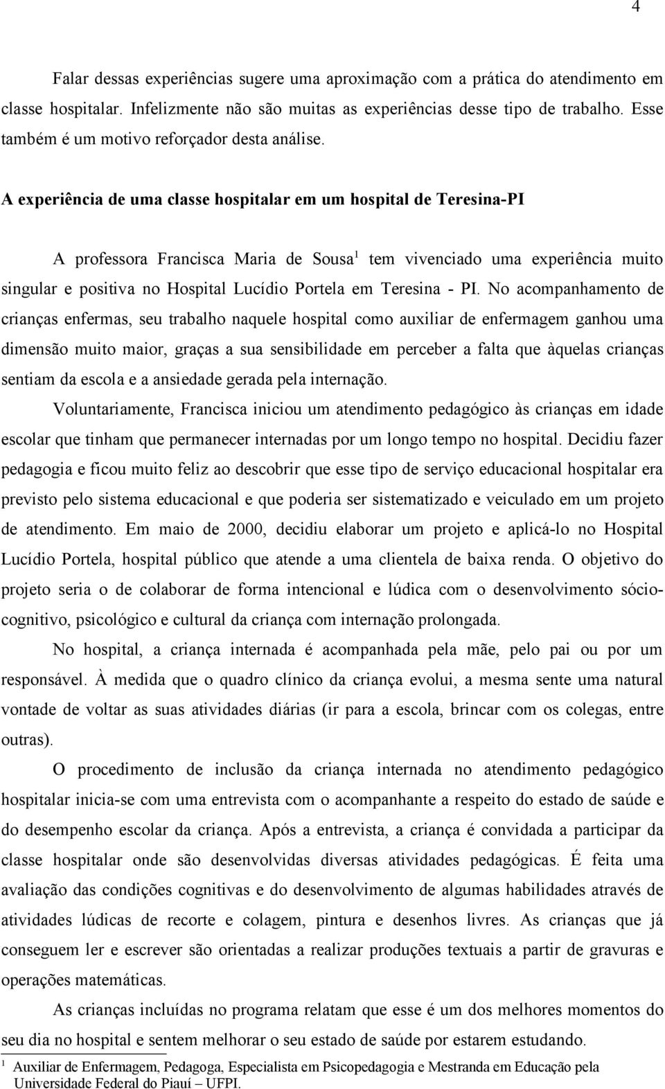 A experiência de uma classe hospitalar em um hospital de Teresina-PI A professora Francisca Maria de Sousa 1 tem vivenciado uma experiência muito singular e positiva no Hospital Lucídio Portela em