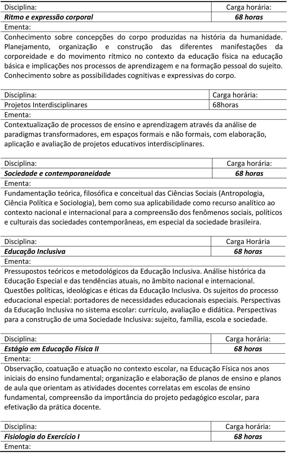 aprendizagem e na formação pessoal do sujeito. Conhecimento sobre as possibilidades cognitivas e expressivas do corpo.