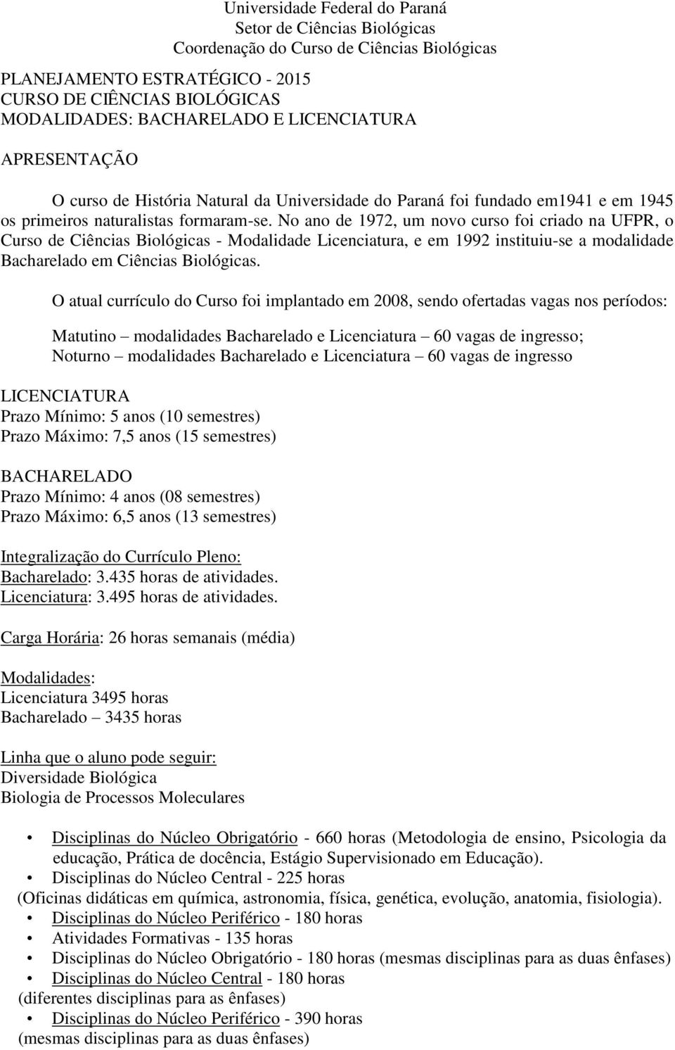 No ano de 1972, um novo curso foi criado na UFPR, o Curso de Ciências Biológicas - Modalidade Licenciatura, e em 1992 instituiu-se a modalidade Bacharelado em Ciências Biológicas.