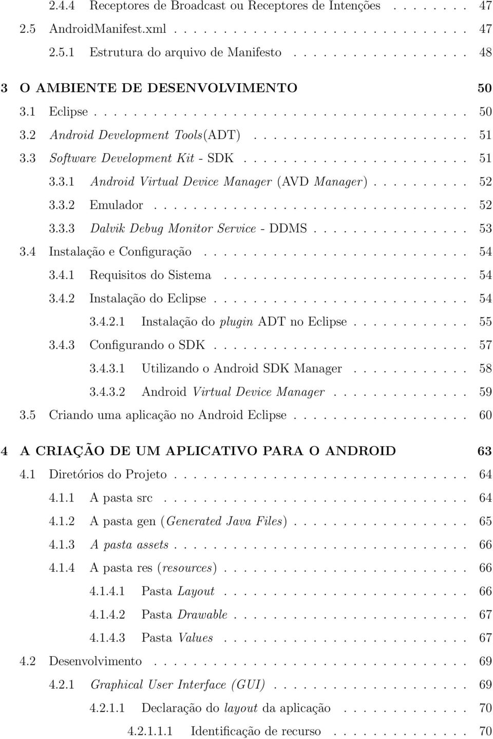 3 Software Development Kit - SDK....................... 51 3.3.1 Android Virtual Device Manager (AVD Manager).......... 52 3.3.2 Emulador................................ 52 3.3.3 Dalvik Debug Monitor Service - DDMS.