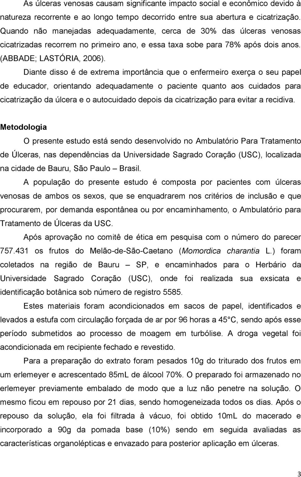 Diante disso é de extrema importância que o enfermeiro exerça o seu papel de educador, orientando adequadamente o paciente quanto aos cuidados para cicatrização da úlcera e o autocuidado depois da