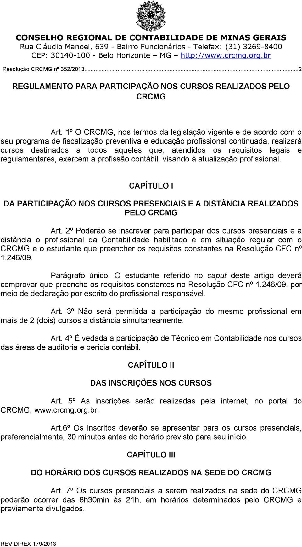 os requisitos legais e regulamentares, exercem a profissão contábil, visando à atualização profissional. CAPÍTULO I DA PARTICIPAÇÃO NOS CURSOS PRESENCIAIS E A DISTÂNCIA REALIZADOS PELO CRCMG Art.