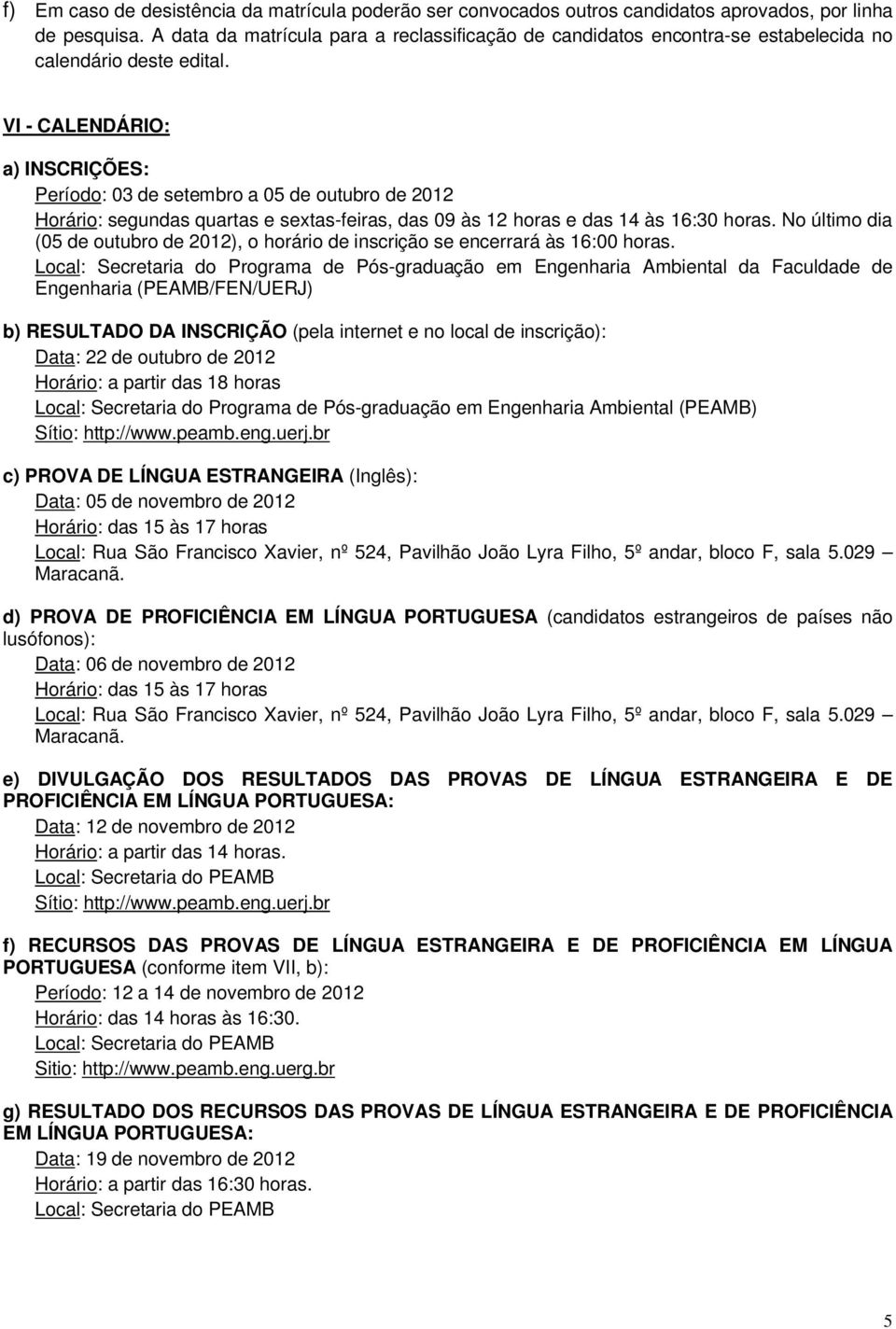 VI - CALENDÁRIO: a) INSCRIÇÕES: Período: 03 de setembro a 05 de outubro de 2012 Horário: segundas quartas e sextas-feiras, das 09 às 12 horas e das 14 às 16:30 horas.