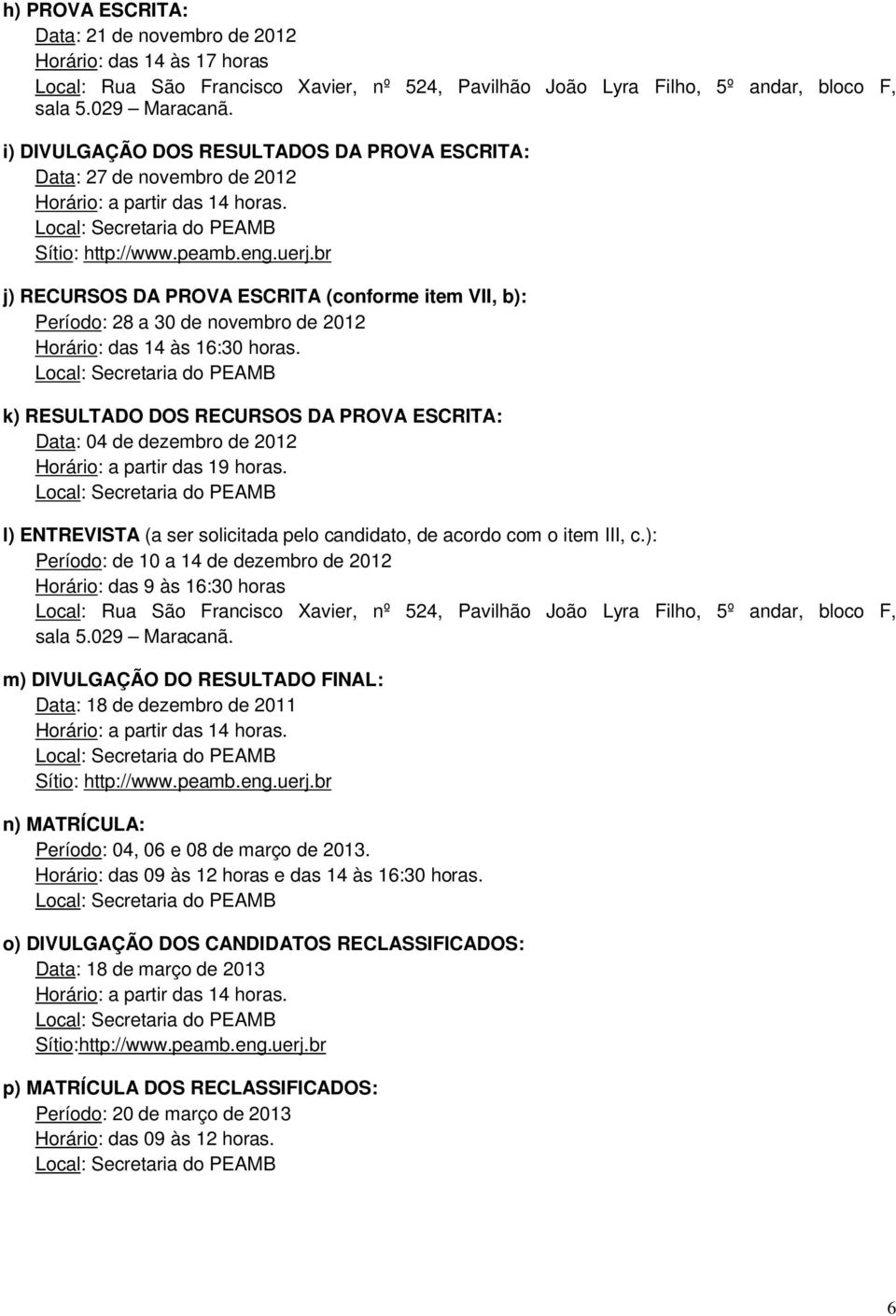 j) RECURSOS DA PROVA ESCRITA (conforme item VII, b): Período: 28 a 30 de novembro de 2012 Horário: das 14 às 16:30 horas.