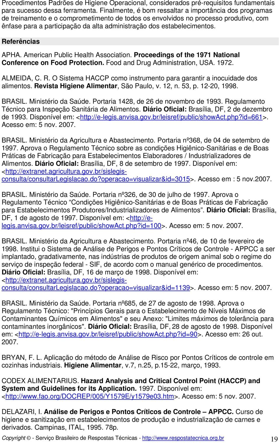 estabelecimentos. Referências APHA. American Public Health Association. Proceedings of the 1971 National Conference on Food Protection. Food and Drug Administration, USA. 1972. ALMEIDA, C. R. O Sistema HACCP como instrumento para garantir a inocuidade dos alimentos.