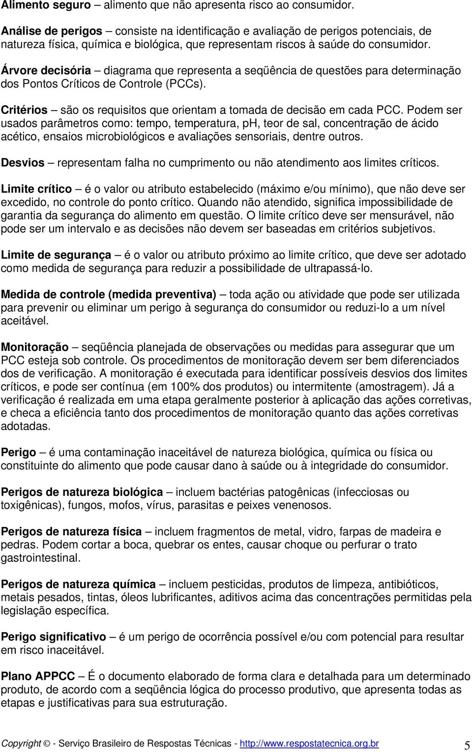 Árvore decisória diagrama que representa a seqüência de questões para determinação dos Pontos Críticos de Controle (PCCs). Critérios são os requisitos que orientam a tomada de decisão em cada PCC.