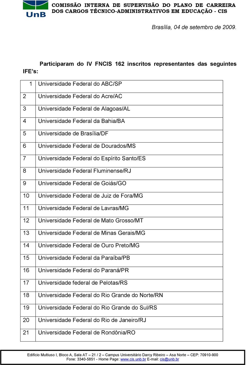 Federal da Bahia/BA 5 Universidade de Brasília/DF 6 Universidade Federal de Dourados/MS 7 Universidade Federal do Espírito Santo/ES 8 Universidade Federal Fluminense/RJ 9 Universidade Federal de