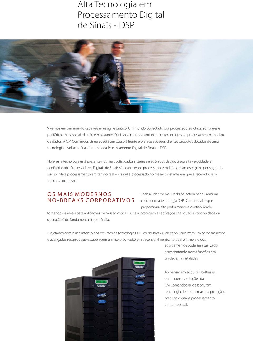 A CM Comandos Lineares está um passo à frente e oferece aos seus clientes produtos dotados de uma tecnologia revolucionária, denominada Processamento Digital de Sinais -- DSP.
