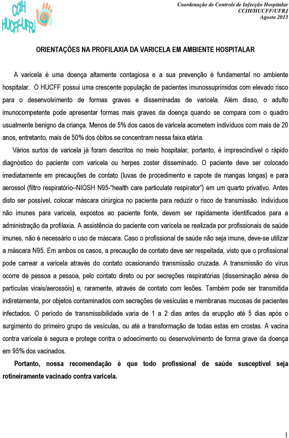 Além disso, o adulto imunocompetente pode apresentar formas mais graves da doença quando se compara com o quadro usualmente benigno da criança.