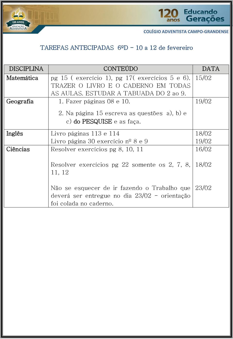 15/02 Inglês Livro páginas 113 e 114 Livro página 30 exercício nº 8 e 9 Ciências Resolver exercícios pg 8, 10, 11 Resolver exercícios pg 22