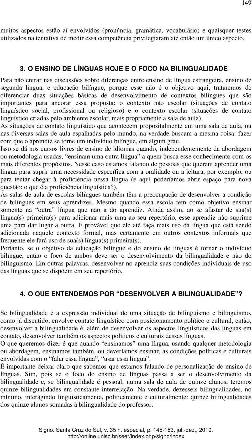 é o objetivo aqui, trataremos de diferenciar duas situações básicas de desenvolvimento de contextos bilíngues que são importantes para ancorar essa proposta: o contexto não escolar (situações de