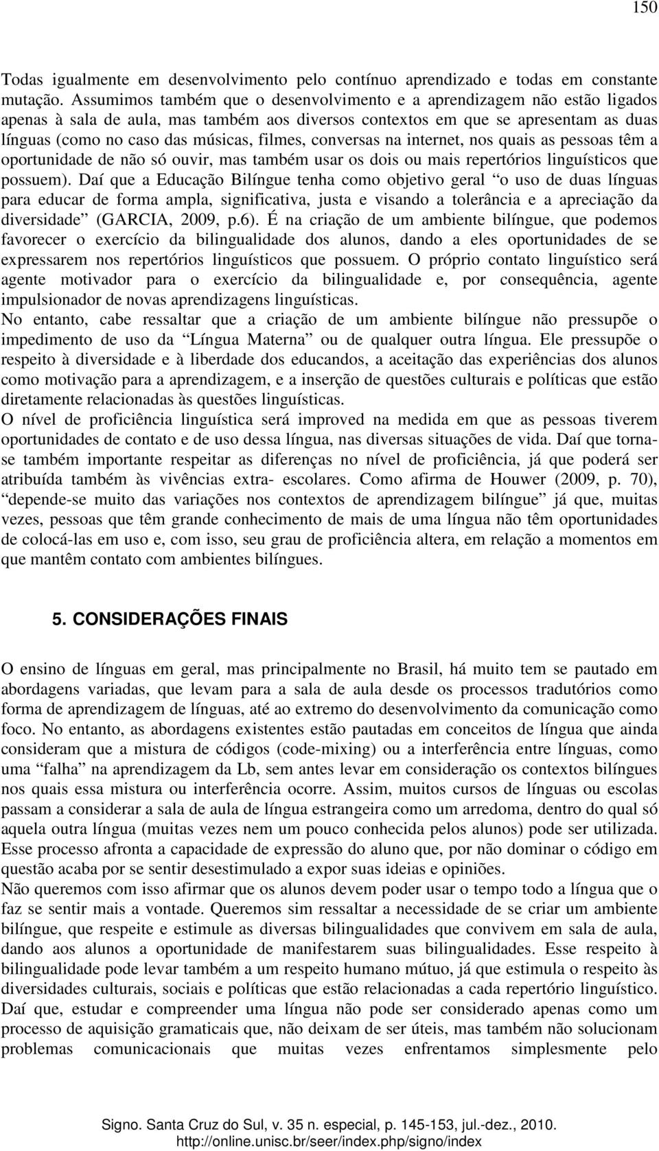 filmes, conversas na internet, nos quais as pessoas têm a oportunidade de não só ouvir, mas também usar os dois ou mais repertórios linguísticos que possuem).