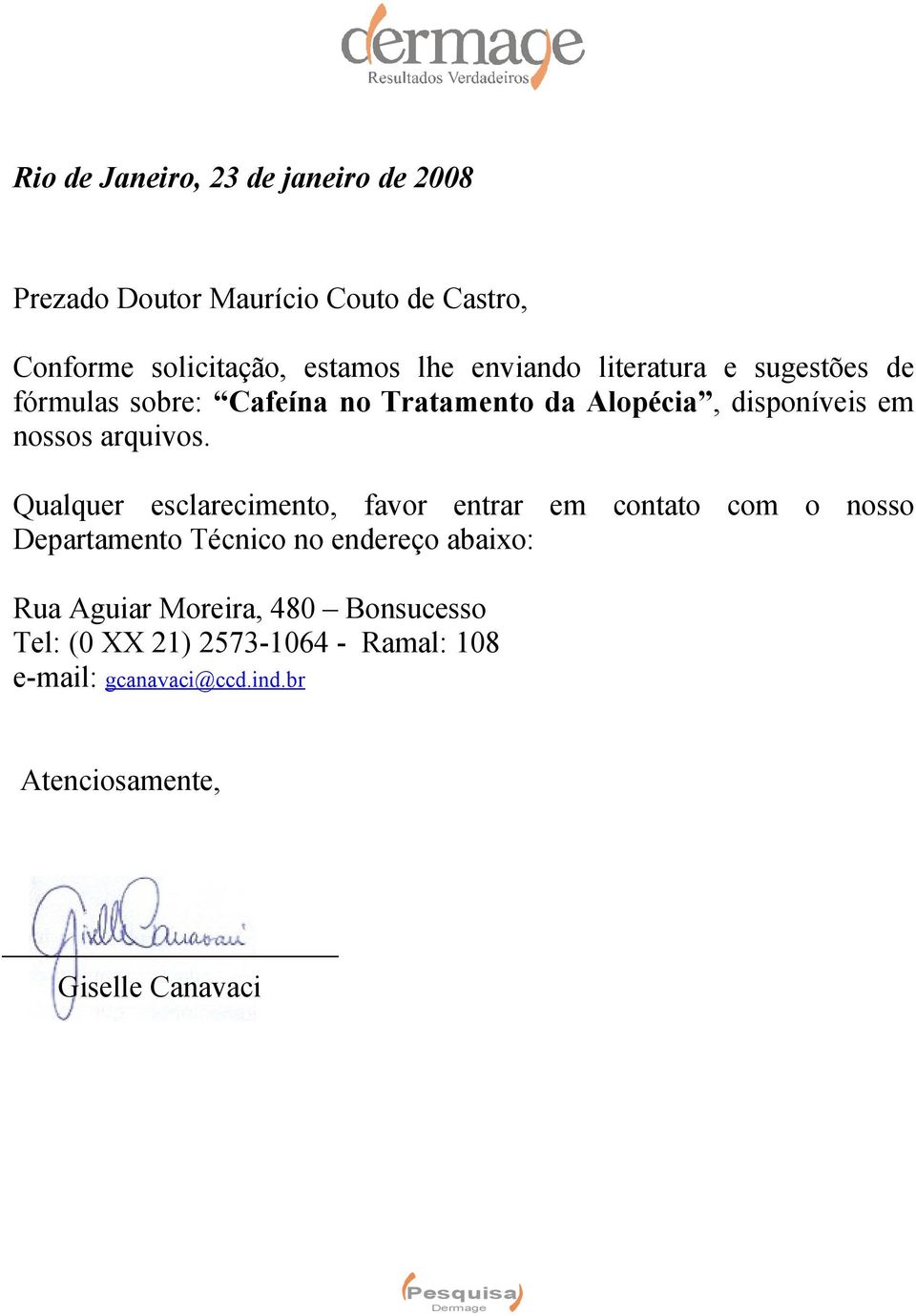 Qualquer esclarecimento, favor entrar em contato com o nosso Departamento Técnico no endereço abaixo: Rua Aguiar