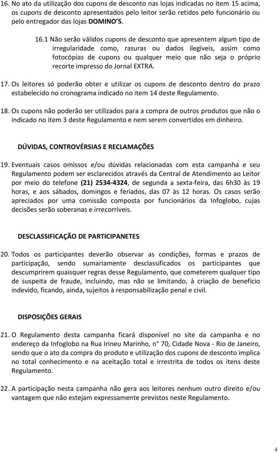 1 Não serão válidos cupons de desconto que apresentem algum tipo de irregularidade como, rasuras ou dados ilegíveis, assim como fotocópias de cupons ou qualquer meio que não seja o próprio recorte