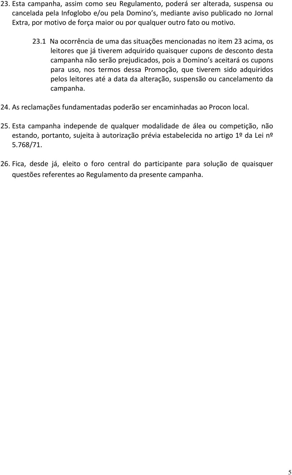 1 Na ocorrência de uma das situações mencionadas no item 23 acima, os leitores que já tiverem adquirido quaisquer cupons de desconto desta campanha não serão prejudicados, pois a Domino s aceitará os