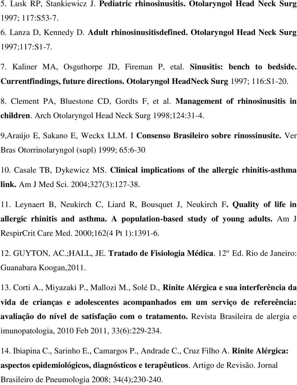 Management of rhinosinusitis in children. Arch Otolaryngol Head Neck Surg 1998;124:31-4. 9,Araújo E, Sakano E, Weckx LLM. I Consenso Brasileiro sobre rinossinusite.
