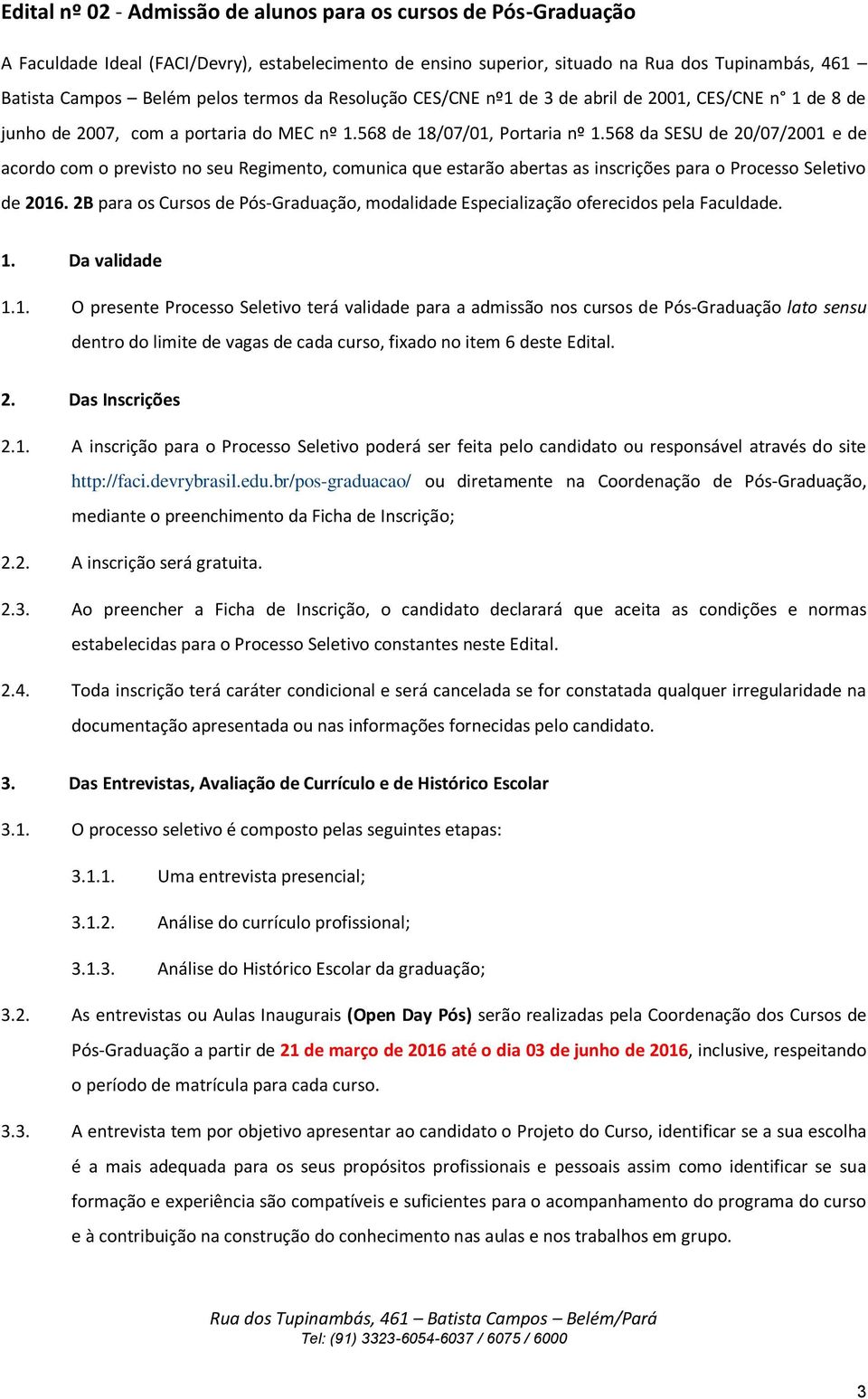 568 da SESU de 20/07/2001 e de acordo com o previsto no seu Regimento, comunica que estarão abertas as inscrições para o Processo Seletivo de 2016.