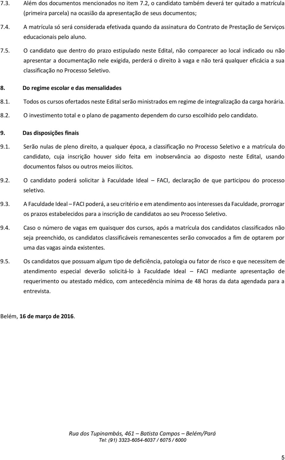 O candidato que dentro do prazo estipulado neste Edital, não comparecer ao local indicado ou não apresentar a documentação nele exigida, perderá o direito à vaga e não terá qualquer eficácia a sua