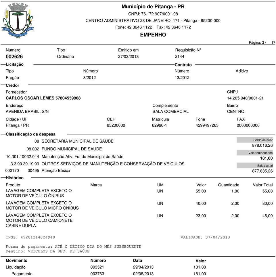99 OUTROS SERVIÇOS DE MANUTENÇÃO E CONSERVAÇÃO DE VEÍCULOS 002170 00495 Atenção Básica SALA COMERCIAL 003521 29/04/2013 181,00 003763 02/05/2013 181,00 878.016,26 181,00 877.
