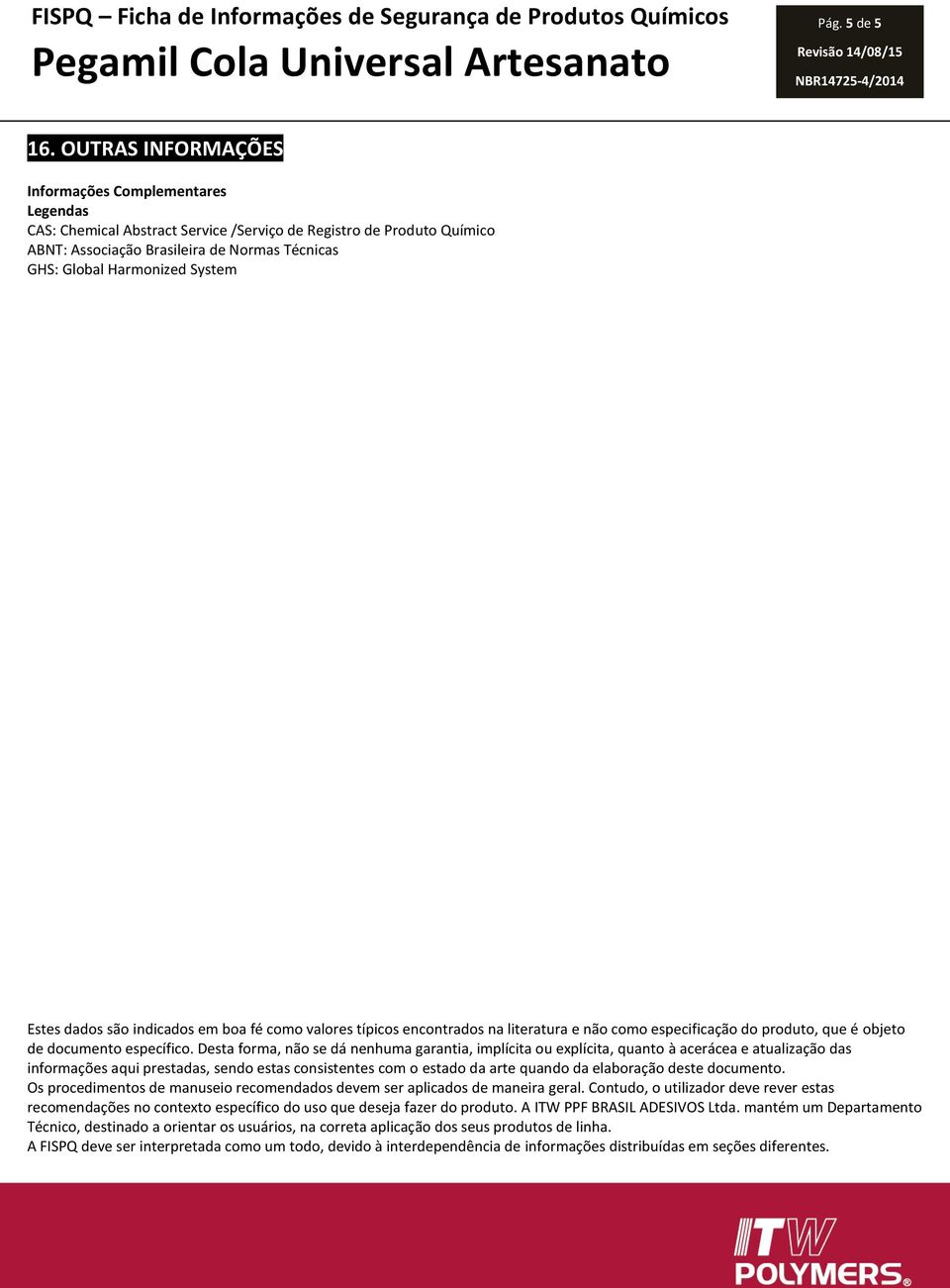 System Estes dados são indicados em boa fé como valores típicos encontrados na literatura e não como especificação do produto, que é objeto de documento específico.