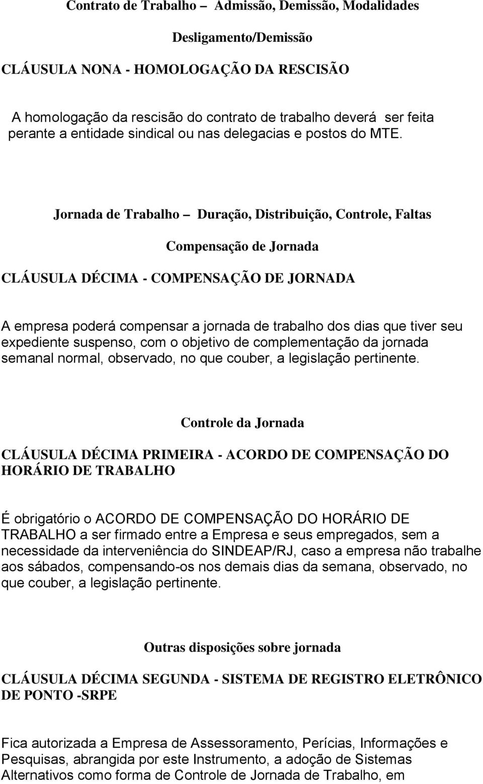 Jornada de Trabalho Duração, Distribuição, Controle, Faltas Compensação de Jornada CLÁUSULA DÉCIMA - COMPENSAÇÃO DE JORNADA A empresa poderá compensar a jornada de trabalho dos dias que tiver seu