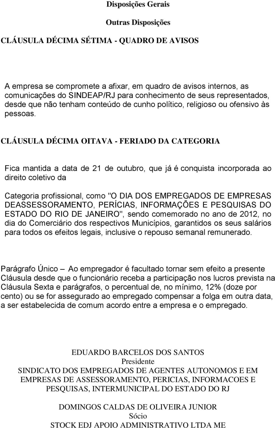 CLÁUSULA DÉCIMA OITAVA - FERIADO DA CATEGORIA Fica mantida a data de 21 de outubro, que já é conquista incorporada ao direito coletivo da Categoria profissional, como "O DIA DOS EMPREGADOS DE