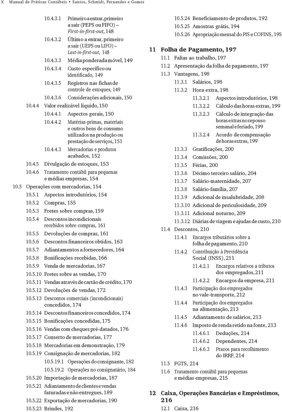 4.4.1 Aspectos gerais, 150 10.4.4.2 Matérias-primas, materiais e outros bens de consumo utilizados na produção ou prestação de serviços, 151 10.4.4.3 Mercadorias e produtos acabados, 152 10.4.5 Divulgação de estoques, 153 10.