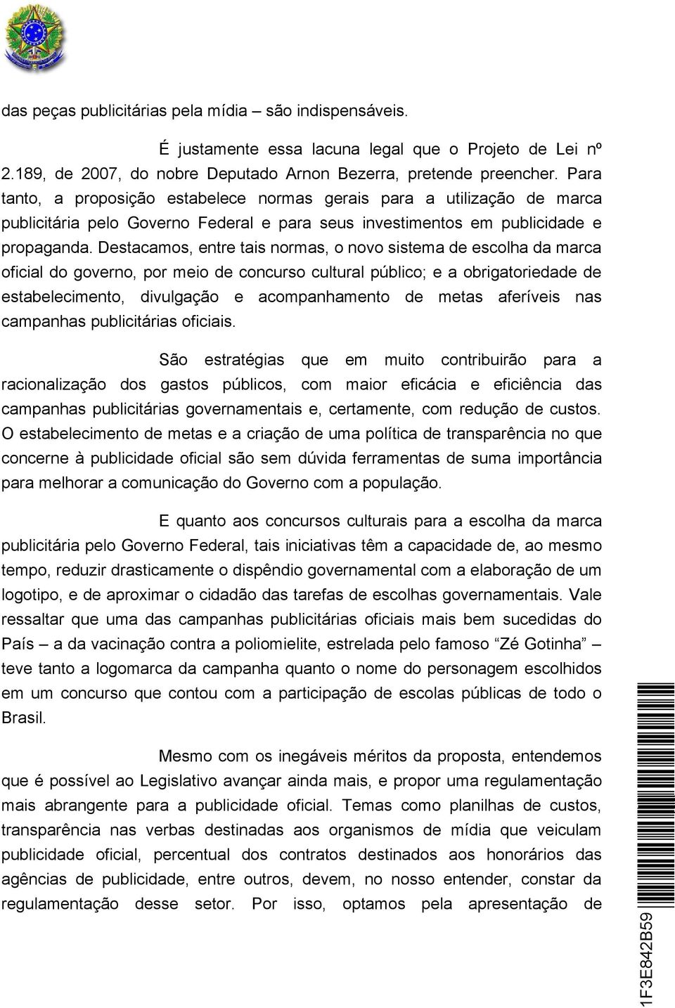 Destacamos, entre tais normas, o novo sistema de escolha da marca oficial do governo, por meio de concurso cultural público; e a obrigatoriedade de estabelecimento, divulgação e acompanhamento de