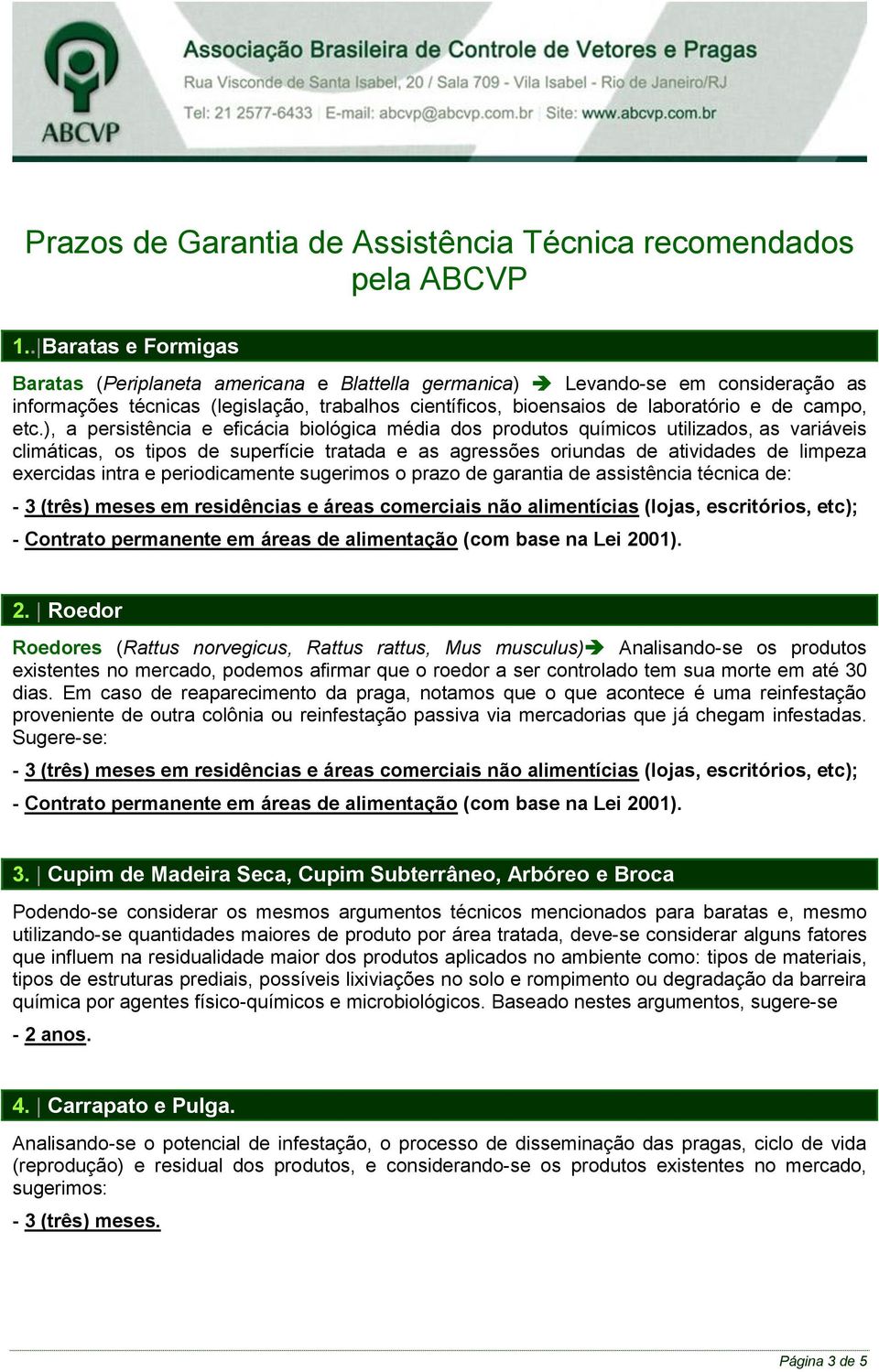 etc.), a persistência e eficácia biológica média dos produtos químicos utilizados, as variáveis climáticas, os tipos de superfície tratada e as agressões oriundas de atividades de limpeza exercidas