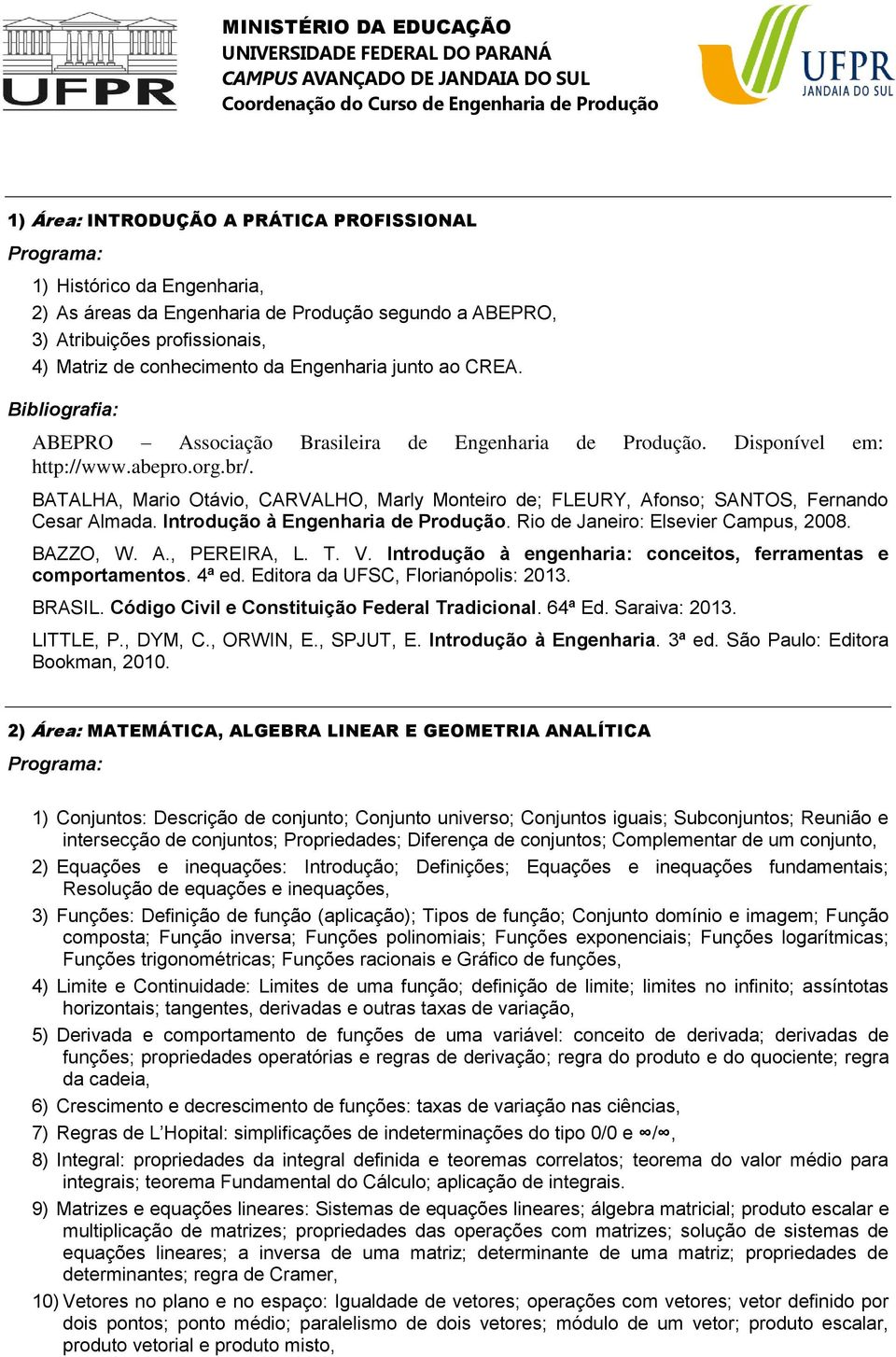 BATALHA, Mario Otávio, CARVALHO, Marly Monteiro de; FLEURY, Afonso; SANTOS, Fernando Cesar Almada. Introdução à Engenharia de Produção. Rio de Janeiro: Elsevier Campus, 2008. BAZZO, W. A., PEREIRA, L.