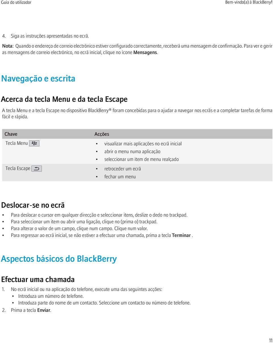 Navegação e escrita Acerca da tecla Menu e da tecla Escape A tecla Menu e a tecla Escape no dispositivo BlackBerry foram concebidas para o ajudar a navegar nos ecrãs e a completar tarefas de forma