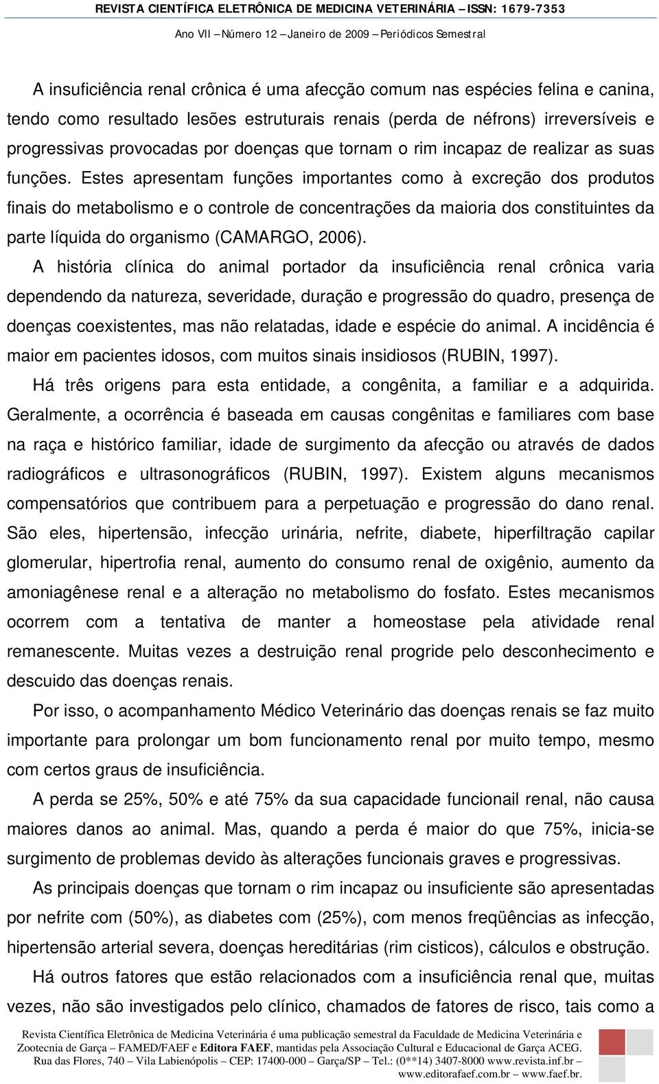 Estes apresentam funções importantes como à excreção dos produtos finais do metabolismo e o controle de concentrações da maioria dos constituintes da parte líquida do organismo (CAMARGO, 2006).