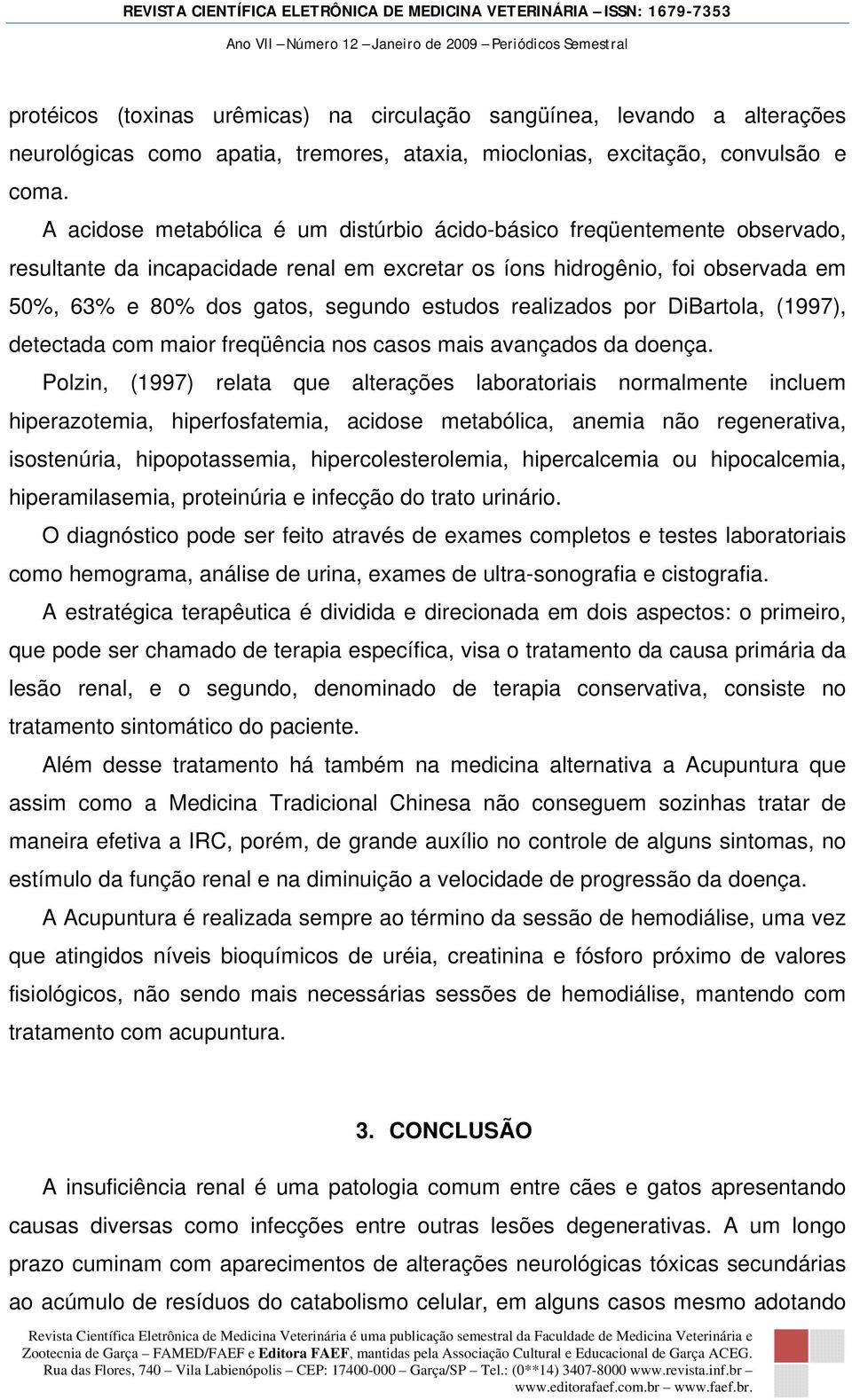 realizados por DiBartola, (1997), detectada com maior freqüência nos casos mais avançados da doença.